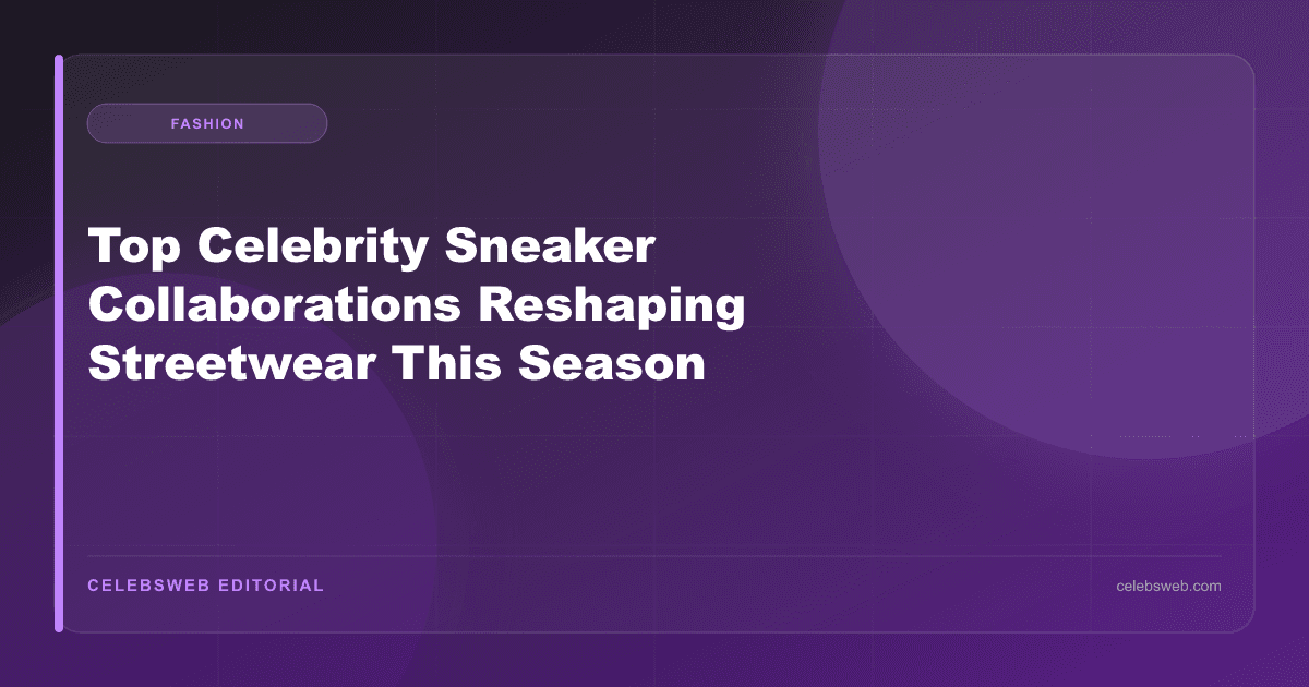 Top Celebrity Sneaker Collaborations Reshaping Streetwear This Season