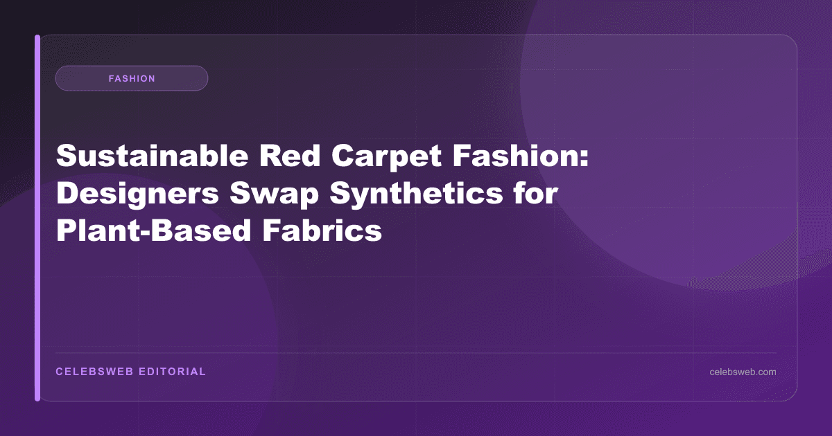 Sustainable Red Carpet Fashion: Designers Swap Synthetics for Plant-Based Fabrics